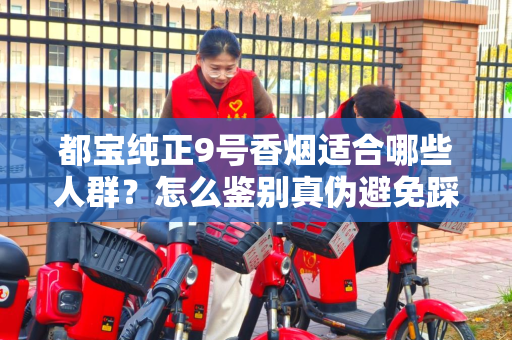 都宝纯正9号香烟适合哪些人群？怎么鉴别真伪避免踩坑？